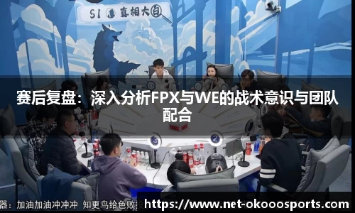 赛后复盘：深入分析FPX与WE的战术意识与团队配合